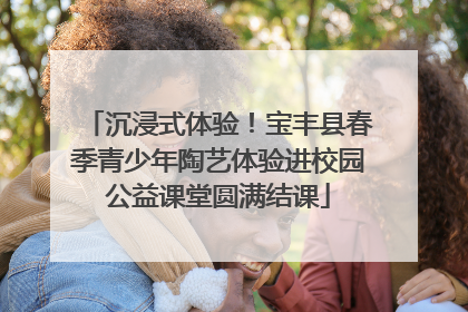 沉浸式体验！宝丰县春季青少年陶艺体验进校园公益课堂圆满结课