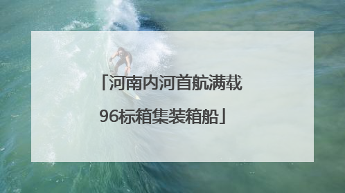 河南内河首航满载96标箱集装箱船