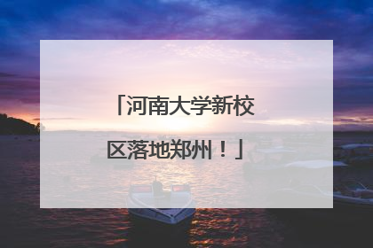 河南大学新校区落地郑州！