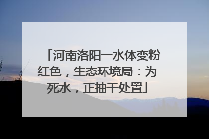 河南洛阳一水体变粉红色，生态环境局：为死水，正抽干处置