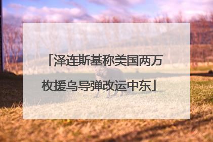 泽连斯基称美国两万枚援乌导弹改运中东