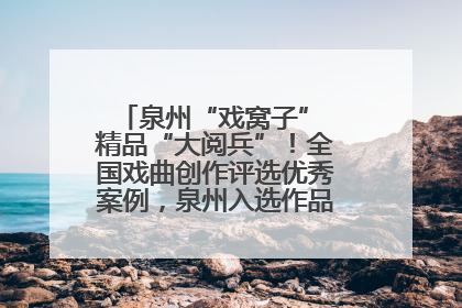 泉州“戏窝子” 精品“大阅兵”！全国戏曲创作评选优秀案例，泉州入选作品数在地级市中最多
