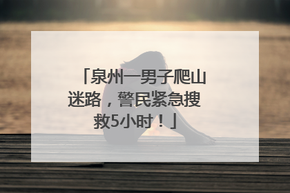 泉州一男子爬山迷路，警民紧急搜救5小时！