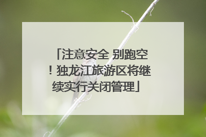 注意安全 别跑空！独龙江旅游区将继续实行关闭管理