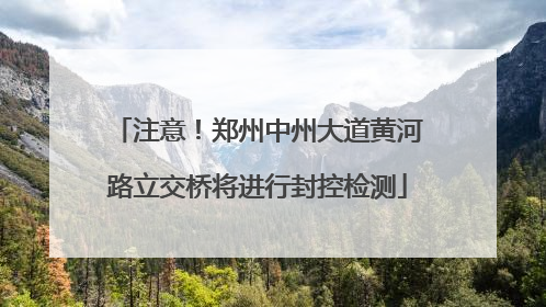 注意！郑州中州大道黄河路立交桥将进行封控检测