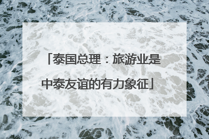 泰国总理：旅游业是中泰友谊的有力象征