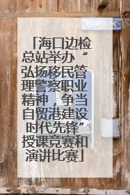 海口边检总站举办“弘扬移民管理警察职业精神，争当自贸港建设时代先锋”授课竞赛和演讲比赛