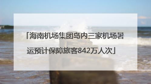 海南机场集团岛内三家机场暑运预计保障旅客842万人次