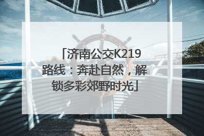 济南公交K219路线：奔赴自然，解锁多彩郊野时光