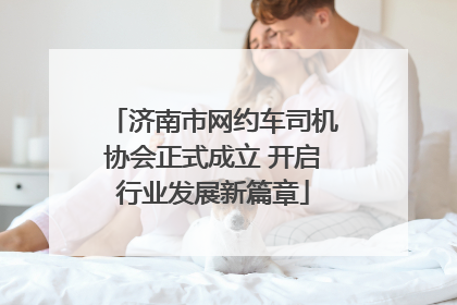 济南市网约车司机协会正式成立 开启行业发展新篇章