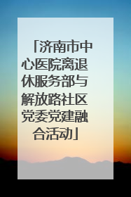 济南市中心医院离退休服务部与解放路社区党委党建融合活动