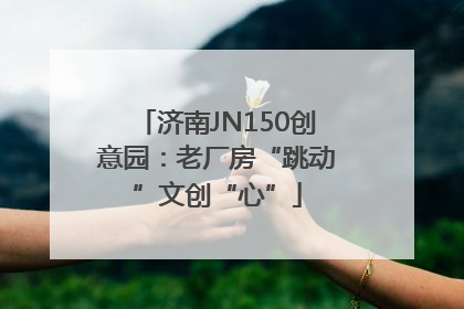 济南JN150创意园：老厂房“跳动”文创“心”