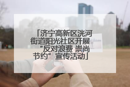 济宁高新区洸河街道阳光社区开展“反对浪费 崇尚节约”宣传活动