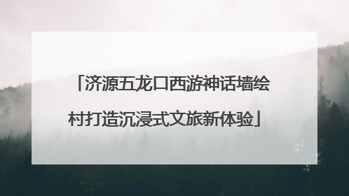 济源五龙口西游神话墙绘村打造沉浸式文旅新体验
