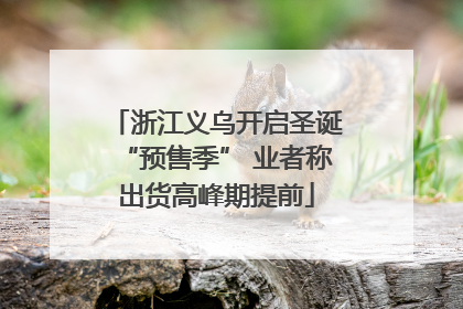 浙江义乌开启圣诞“预售季” 业者称出货高峰期提前