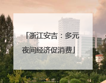 浙江安吉：多元夜间经济促消费