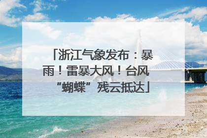 浙江气象发布：暴雨！雷暴大风！台风“蝴蝶”残云抵达