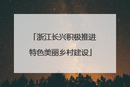 浙江长兴积极推进特色美丽乡村建设