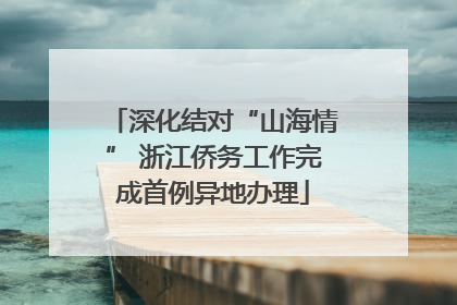 深化结对“山海情” 浙江侨务工作完成首例异地办理