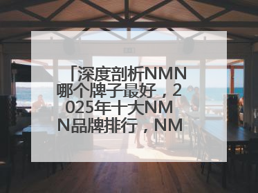 深度剖析NMN哪个牌子最好，2025年十大NMN品牌排行，NMN该怎么选