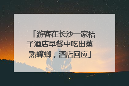 游客在长沙一家桔子酒店早餐中吃出蒸熟蟑螂，酒店回应