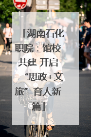 湖南石化职院：馆校共建 开启“思政+文旅”育人新篇