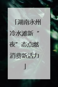 湖南永州冷水滩新“夜”态点燃消费新活力