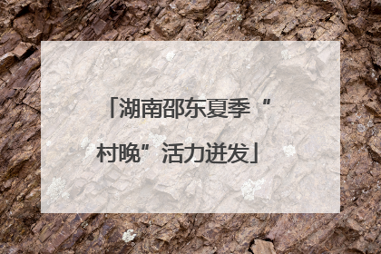 湖南邵东夏季“村晚”活力迸发