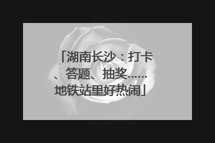 湖南长沙：打卡、答题、抽奖……地铁站里好热闹