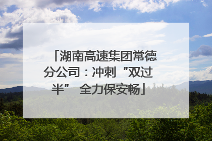 湖南高速集团常德分公司：冲刺“双过半” 全力保安畅