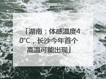 湖南：体感温度40℃，长沙今年首个高温可能出现
