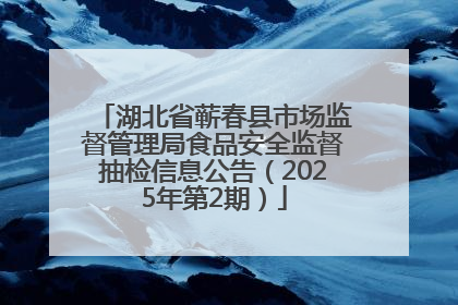 湖北省蕲春县市场监督管理局食品安全监督抽检信息公告（2025年第2期）