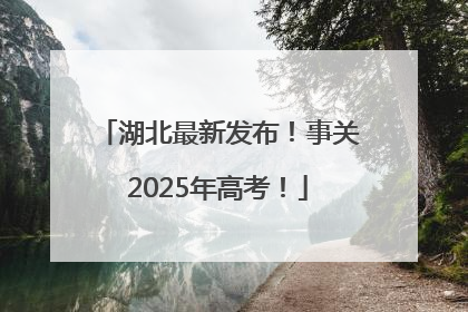 湖北最新发布！事关2025年高考！