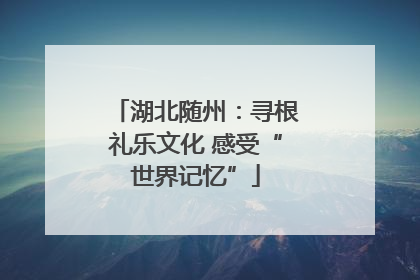 湖北随州：寻根礼乐文化 感受“世界记忆”