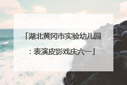 湖北黄冈市实验幼儿园：表演皮影戏庆六一