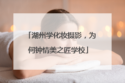 湖州学化妆摄影，为何钟情美之匠学校