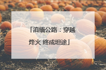 滇缅公路：穿越烽火 终成坦途
