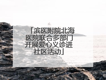 滨医附院北海医院联合多部门开展爱心义诊进社区活动