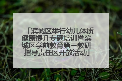 滨城区举行幼儿体质健康提升专题培训暨滨城区学前教育第三教研指导责任区开放活动