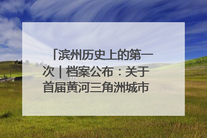 滨州历史上的第一次｜档案公布：关于首届黄河三角洲城市经济博览会暨发展论坛情况的总结报告