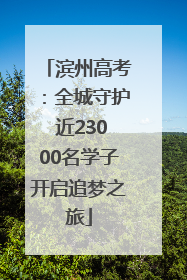 滨州高考：全城守护 近23000名学子开启追梦之旅