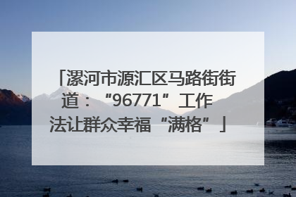漯河市源汇区马路街街道：“96771”工作法让群众幸福“满格”