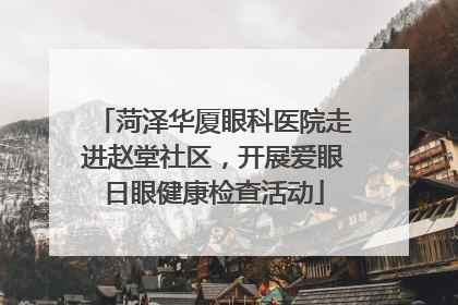 菏泽华厦眼科医院走进赵堂社区，开展爱眼日眼健康检查活动