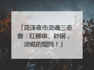菏泽夜市灵魂三重奏：红柳串、砂锅，烫嘴的馄饨！