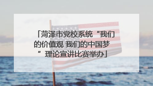 菏泽市党校系统“我们的价值观 我们的中国梦”理论宣讲比赛举办