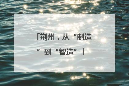 荆州，从“制造”到“智造”