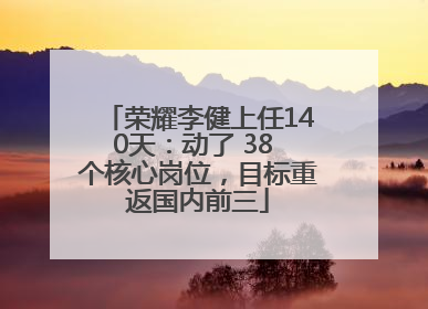 荣耀李健上任140天：动了 38 个核心岗位，目标重返国内前三
