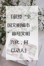 获授“全国文明城市”称号文明 兴化，何以动人