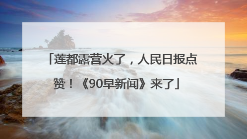 莲都露营火了，人民日报点赞！《90早新闻》来了