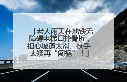 老人雨天在地铁无障碍电梯口摔骨折，担心坡道太滑、扶手太矮再“闯祸”！